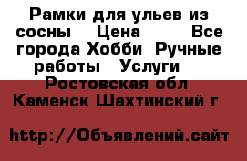 Рамки для ульев из сосны. › Цена ­ 15 - Все города Хобби. Ручные работы » Услуги   . Ростовская обл.,Каменск-Шахтинский г.
